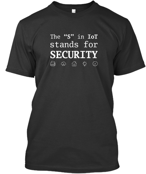 T-shirt reading: the S in IoT stands for Security